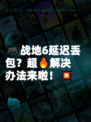 🎮战地6延迟丢包？超🔥解决办法来啦！💥