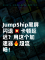 JumpShip黑屏闪退💥卡顿延迟？用这个加速器🔥超流畅！