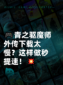 🎮青之驱魔师外传下载太慢？这样做秒提速！💥