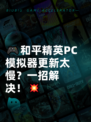 🎮和平精英PC模拟器更新太慢？一招解决！💥