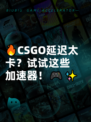 🔥CSGO延迟太卡？试试这些加速器！🎮✨