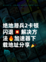 绝地潜兵2卡顿闪退💥解决方法🔥加速器下载地址分享🎉
