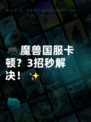 🎮魔兽国服卡顿？3招秒解决！✨