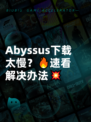 Abyssus下载太慢？🔥速看解决办法💥