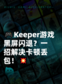 🎮Keeper游戏黑屏闪退？一招解决卡顿丢包！💥
