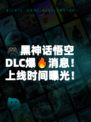 🎮黑神话悟空DLC爆🔥消息！上线时间曝光！