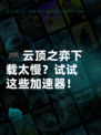 🎮云顶之弈下载太慢？试试这些加速器！