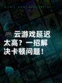 🎮云游戏延迟太高？一招解决卡顿问题！