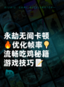 永劫无间卡顿🔥优化帧率💡流畅吃鸡秘籍游戏技巧📝