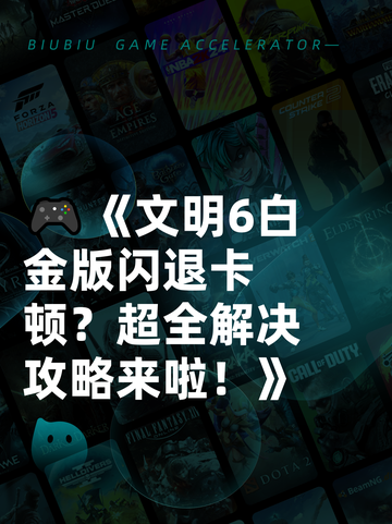 🎮《文明6白金版闪退卡顿？超全解决攻略来啦！》截图1