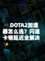 🎮DOTA2加速器怎么选？闪退卡顿延迟全解决✨
