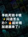 手机死锁卡顿✨闪退怎么办？🔥超好用加速器来了！