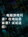 🎮电脑游戏闪退？在线玩总崩溃？试试这招！