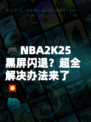🎮NBA2K25黑屏闪退？超全解决办法来了💥