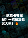 🎮吃鸡卡顿掉帧？一招解决延迟大招！🔥
