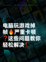 电脑玩游戏掉帧🔥严重卡顿❓这些问题教你轻松解决❗