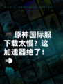 🎮原神国际服下载太慢？这加速器绝了！💨