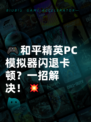 🎮和平精英PC模拟器闪退卡顿？一招解决！💥