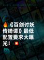 🔥《百剑讨妖传绮谭》最低配置要求大曝光！💥