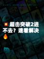 💥超击突破2进不去？速看解决🔥