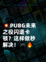 💥PUBG未来之役闪退卡顿？这样做秒解决！🎮🔥