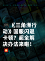 🎮《三角洲行动》国服闪退卡顿？超全解决办法来啦！💥