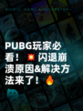  PUBG玩家必看！💥闪退崩溃原因&amp;解决方法来了！🔥