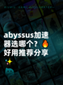  abyssus加速器选哪个？🔥好用推荐分享✨