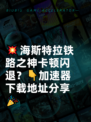 💥海斯特拉铁路之神卡顿闪退？👇加速器下载地址分享🎉