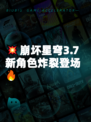 💥崩坏星穹3.7新角色炸裂登场🔥