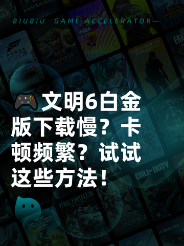 🎮文明6白金版下载慢？卡顿频繁？试试这些方法！截图1