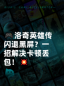 🎮洛奇英雄传闪退黑屏？一招解决卡顿丢包！💥