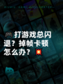 🎮打游戏总闪退？掉帧卡顿怎么办？💥