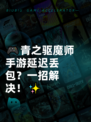 🎮青之驱魔师手游延迟丢包？一招解决！✨