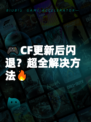 🎮CF更新后闪退？超全解决方法🔥