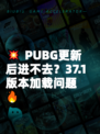 💥 PUBG更新后进不去？37.1版本加载问题🔥