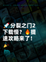 🚀分裂之门2下载慢？🔥提速攻略来了！🎉
