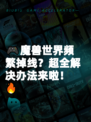 🎮魔兽世界频繁掉线？超全解决办法来啦！🔥