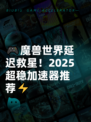 🎮魔兽世界延迟救星！2025超稳加速器推荐⚡