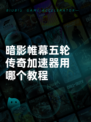 暗影帷幕五轮传奇加速器用哪个教程