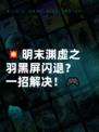 💥明末渊虚之羽黑屏闪退？一招解决！🎮
