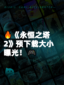 🔥《永恒之塔2》预下载大小曝光！🎮