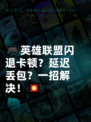 🎮英雄联盟闪退卡顿？延迟丢包？一招解决！💥