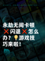 永劫无间卡顿❌闪退❌怎么办？💡游戏技巧来啦！