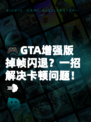 🎮GTA增强版掉帧闪退？一招解决卡顿问题！💨