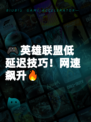 🎮英雄联盟低延迟技巧！网速飙升🔥