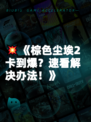 💥《棕色尘埃2卡到爆？速看解决办法！》