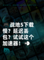 🎮战地5下载慢？延迟丢包？试试这个加速器！💨