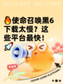 🔥使命召唤黑6下载太慢？这些平台最快！🚀