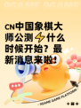 🇨🇳中国象棋大师公测⚡什么时候开始？最新消息来啦！